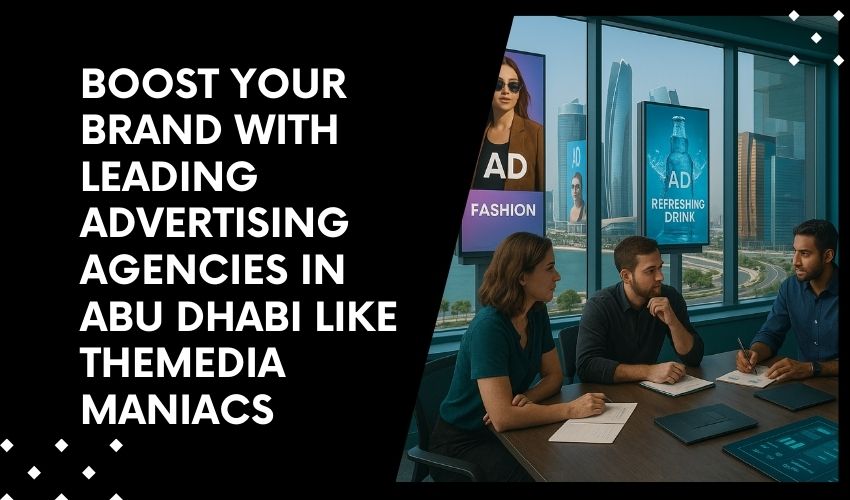 Boost Your Brand with Leading Advertising Agencies in Abu Dhabi Like TheMediaManiacs