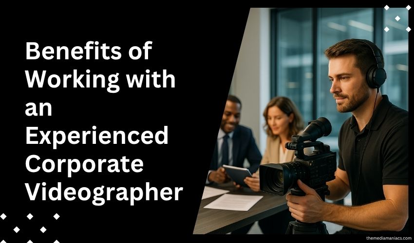 Benefits of Working with an Experienced Corporate Videographer